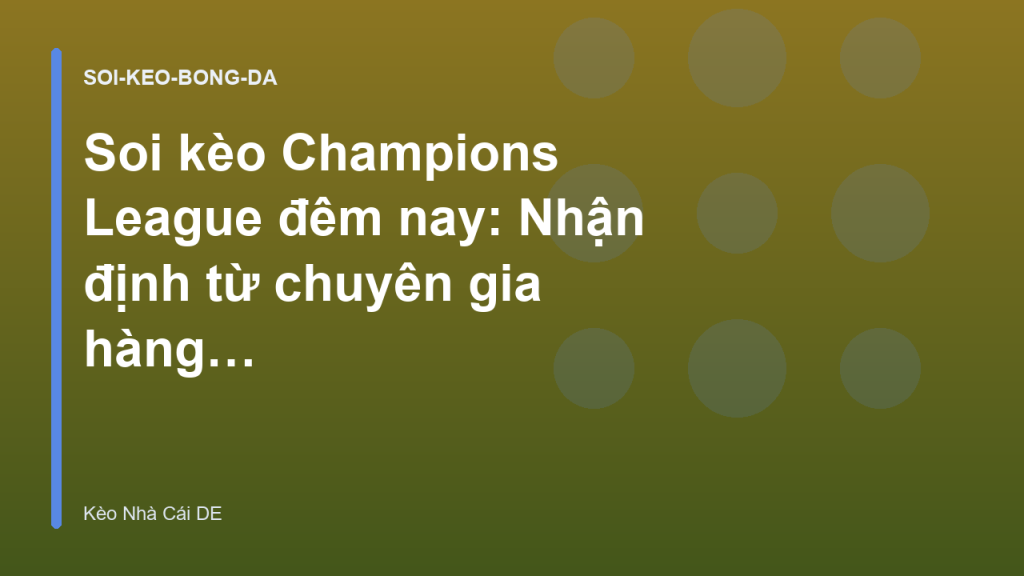 Soi kèo Champions League đêm nay: Nhận định từ chuyên gia hàng đầu - Kèo Nhà Cái DE